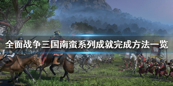全面战争三国南蛮系列成就怎么完成 全面战争三国南蛮最强兵种