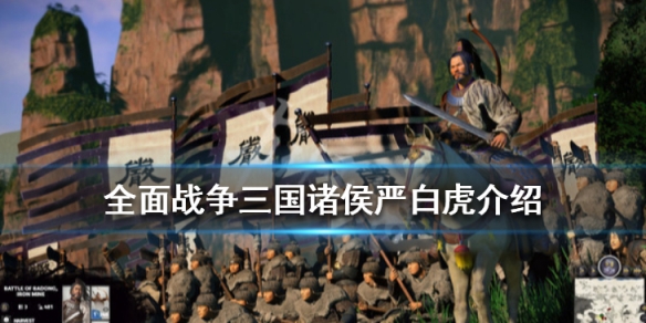 全面战争三国诸侯严白虎介绍（全面战争三国 颜良）