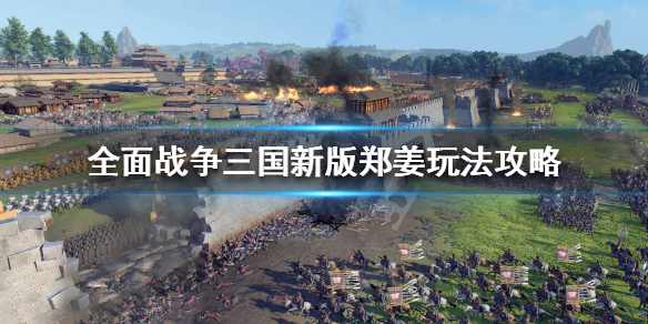全战三国新版郑姜怎么玩 全战三国新版郑姜怎么玩视频