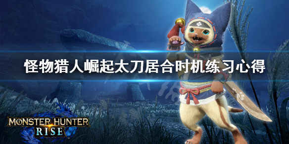 怪物猎人崛起太刀居合时机怎么练（怪物猎人崛起太刀居合怎么开刃）