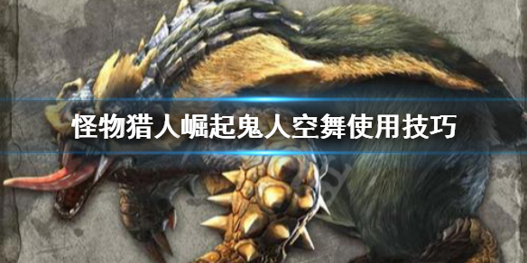 怪物猎人崛起鬼人空舞怎么用（怪物猎人崛起鬼人空舞解锁）
