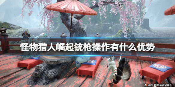 怪物猎人崛起铳枪操作有什么优势（怪物猎人崛起铳枪技能解锁）