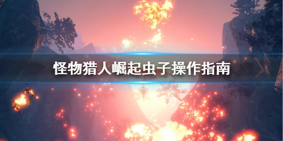 怪物猎人崛起虫子怎么操作 怪物猎人崛起虫子怎么操作技能
