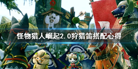 怪物猎人崛起2.0狩猎笛怎么搭配（怪物猎人崛起 2.0狩猎笛）