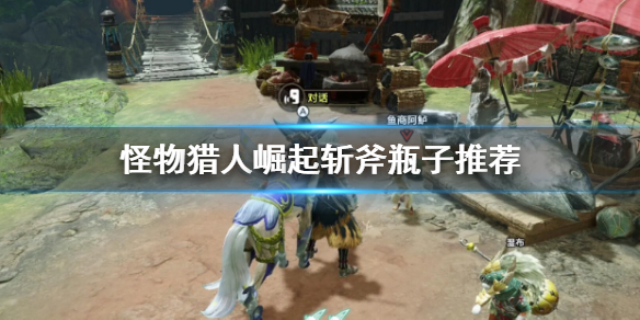 怪物猎人崛起斩斧瓶子怎么选 怪猎崛起 斩斧
