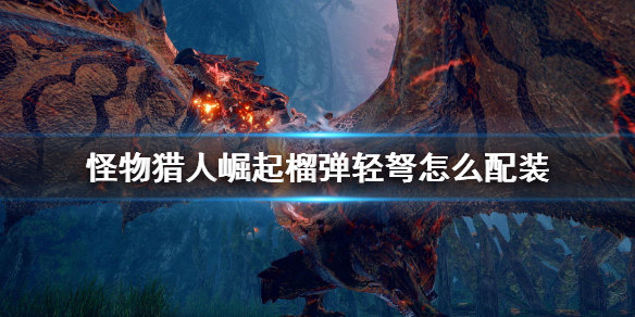 怪物猎人崛起榴弹轻弩怎么配装（怪物猎人崛起榴弹轻弩怎么配装技能）