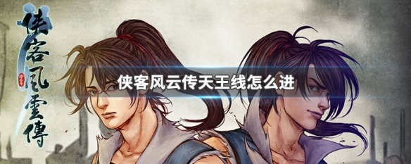 侠客风云传天王线怎么进（侠客风云传天王线进不了逍遥谷）
