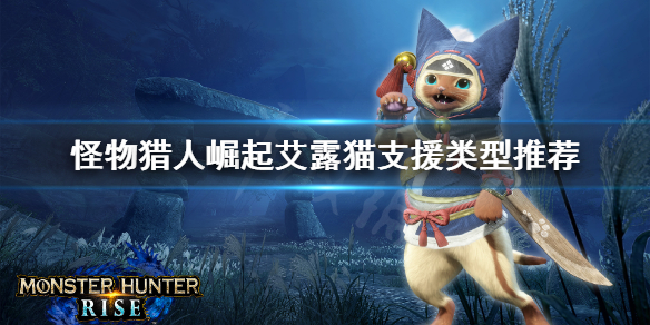 怪物猎人崛起猫选什么支援 怪物猎人崛起猫选什么支援类型