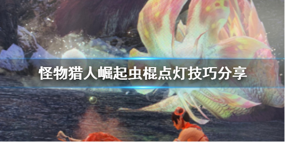 怪物猎人崛起虫棍点灯怎么点（怪物猎人崛起虫棍怎么三灯）