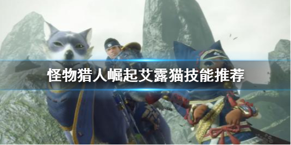 怪物猎人崛起艾露猫技能怎么选 怪物猎人崛起艾露猫技能选择