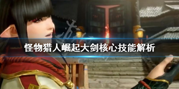 怪物猎人崛起大剑核心技能是什么（怪物猎人崛起大剑技能解锁）