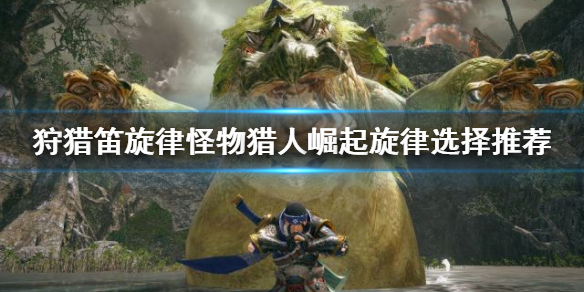 怪物猎人崛起旋律怎么选择（怪物猎人崛起旋律怎么选择武器）