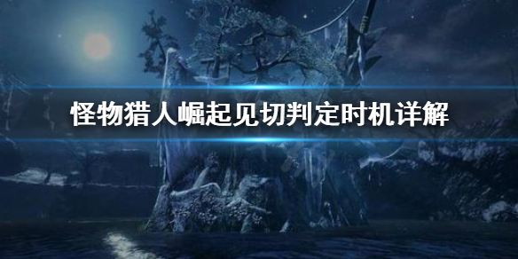 怪物猎人崛起见切怎么判定（怪猎崛起见切技巧）