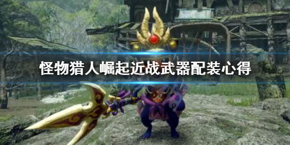 怪物猎人崛起近战武器怎么配装 怪猎崛起近战瓶