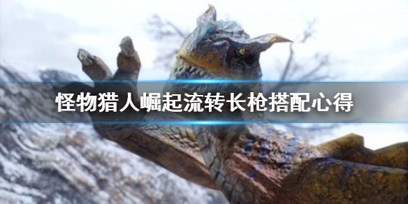 怪物猎人崛起流转长枪怎么搭配 崛起长枪流转突刺
