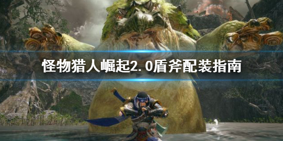怪物猎人崛起2.0盾斧怎么配装 怪物猎人崛起2.0盾斧怎么配装技能