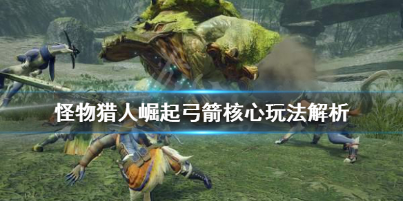 怪物猎人崛起弓箭怎么玩（怪物猎人崛起弓箭怎么玩视频）