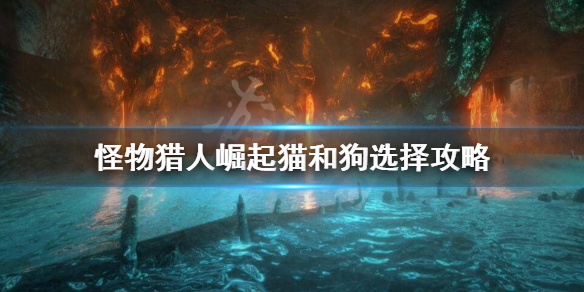 怪物猎人崛起猫狗随从怎么选 怪物猎人崛起 猫狗选择