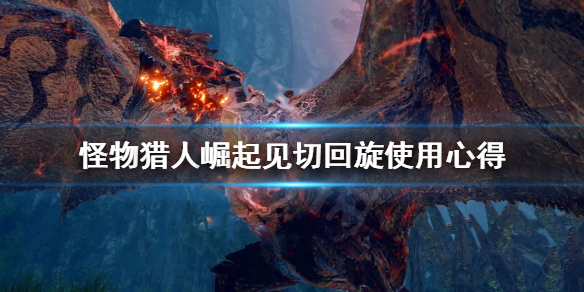 怪物猎人崛起见切回旋怎么接 怪猎崛起见切开刃