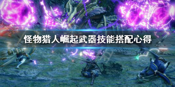 怪物猎人崛起武器技能怎么搭配 怪物猎人崛起武器招式表