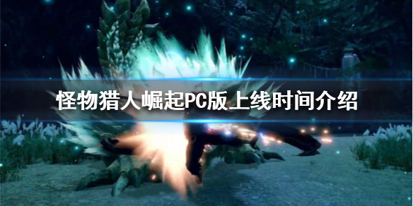 怪物猎人崛起PC版什么时候上线（《怪物猎人:崛起》将推出pc版）
