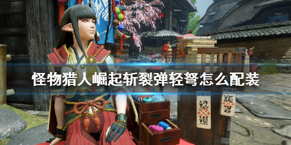怪物猎人崛起斩裂弹轻弩怎么配装（怪物猎人崛起斩裂轻弩毕业装）