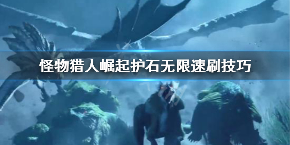 怪物猎人崛起怎么无限刷护石 怪猎崛起怎么快速刷护石