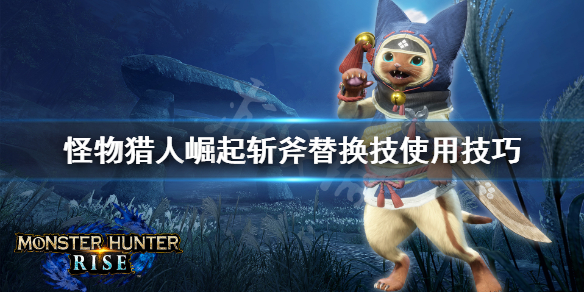 怪物猎人崛起斩斧替换技怎么用 怪物猎人崛起斩斧替换技用哪个