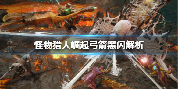 怪物猎人崛起弓箭黑闪是什么 怪物猎人崛起弓箭解锁技能
