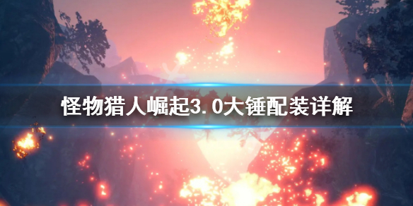怪物猎人崛起3.0大锤怎么搭配 怪物猎人崛起3.0大锤怎么搭配装备