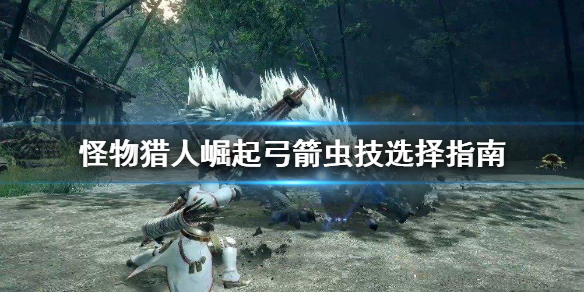 怪物猎人崛起弓箭虫技怎么选 怪物猎人崛起弓箭必备技能