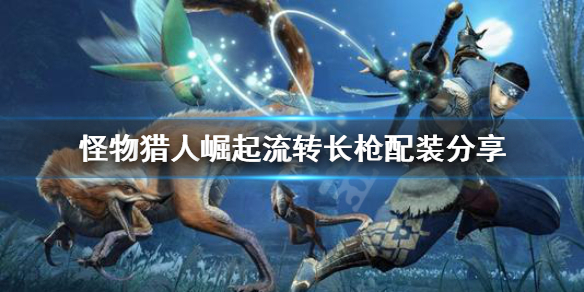 怪物猎人崛起流转长枪配装怎么配（怪物猎人崛起 长枪替换技解锁）