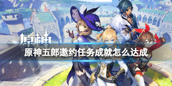原神五郎邀约任务成就达成方法（原神 五郎）