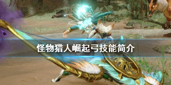 怪物猎人崛起弓有什么技能 怪物猎人崛起弓有什么技能吗