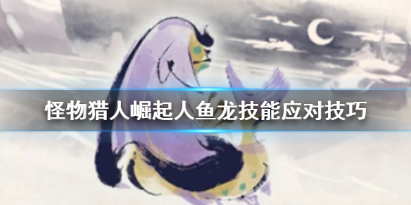 怪物猎人崛起人鱼龙有什么技能（怪物猎人崛起人鱼龙什么属性）