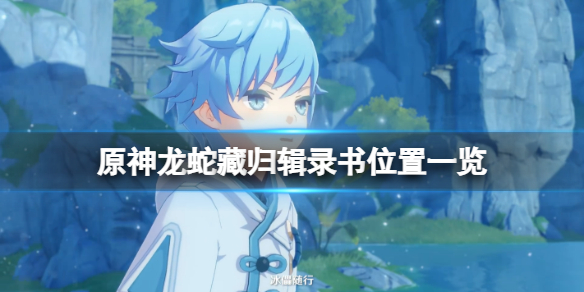 原神龙蛇藏归辑录书位置一览（原神龙蛇之首镇物）