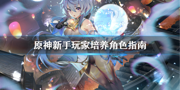 原神新手怎么培养角色（原神新手怎么培养角色等级）