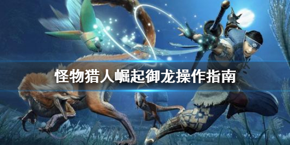 怪物猎人崛起御龙翔虫怎么用（怪物猎人崛起御龙有什么用）