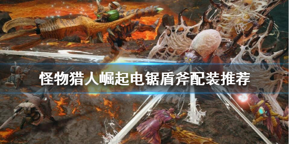 怪物猎人崛起电锯盾斧怎么配装 怪物猎人崛起电锯盾斧怎么配装的