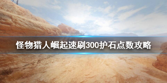 怪物猎人崛起怎么刷护石点数 怪物猎人崛起 刷护石技巧