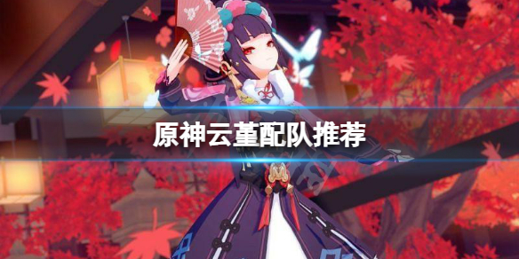原神云堇阵容怎么搭配 原神云堇技能