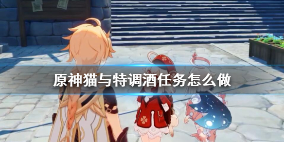 原神猫与特调酒任务怎么做（猫与特调酒寻猫要诀）