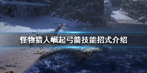 怪物猎人崛起弓箭技能有哪些（怪猎崛起 弓箭技能）