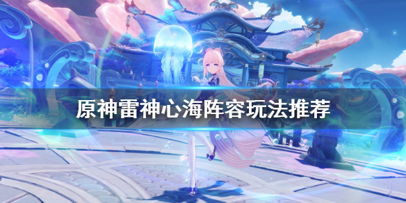 原神雷神心海阵容怎么玩 雷神心海选哪个