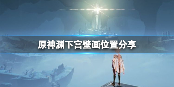原神渊下宫壁画在哪 原神渊下宫开了吗