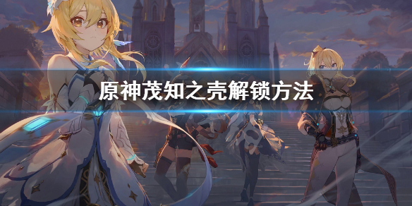 原神茂知之壳秘境怎么解锁 原神 茂才
