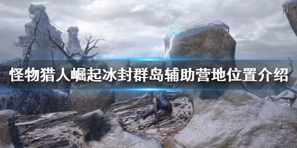 怪物猎人崛起冰封群岛辅助营地在哪 怪物猎人崛起 冰封群岛