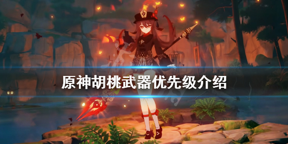 原神胡桃武器优先级介绍（原神胡桃武器推荐顺序）