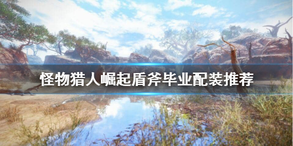 怪物猎人崛起盾斧毕业装备怎么搭配（怪物猎人崛起盾斧毕业武器是哪把）