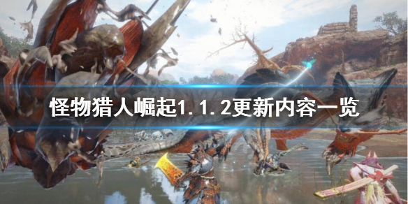 怪物猎人崛起1.1.2更新了什么（怪物猎人崛起1.1.2更新了什么版本）
